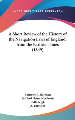 A Short Review of the History of the Navigation Laws of England, from the Earliest Times (1849) by A. Barrister, Barrister