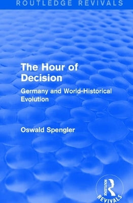 Routledge Revivals: The Hour of Decision (1934): Germany and World-Historical Evolution by Spengler, Oswald