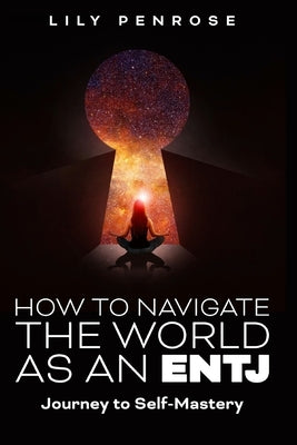 How to navigate the world as an ENTJ: Journey to self-mastery by Penrose, Lily