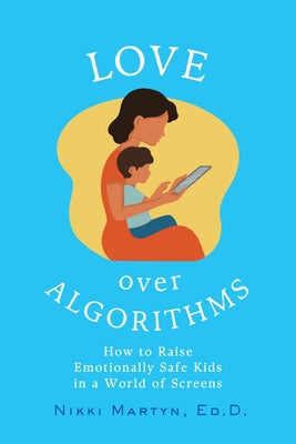 Love Over Algorithms: How to Raise Emotionally Safe Kids in a World of Screens by Martyn, Nikki