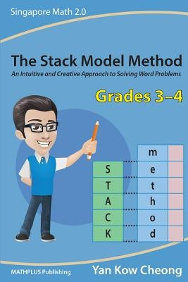 The Stack Model Method (Grades 3-4): An Intuitive and Creative Approach to Solving Word Problems by Kow-Cheong, Yan