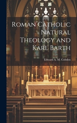 Roman Catholic Natural Theology and Karl Barth by Cobden, Edward A. M.