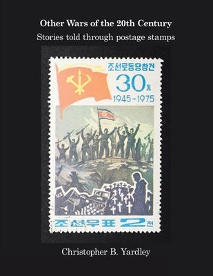 Other Wars of the 20Th Century: Stories Told Through Postage Stamps by Yardley, Christopher B.