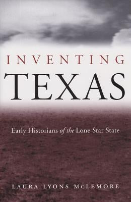 Inventing Texas: Early Historians of the Lone Star State Volume 96 by McLemore, Laura Lyons