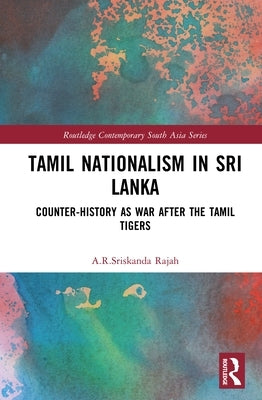 Tamil Nationalism in Sri Lanka: Counter-History as War After the Tamil Tigers by Rajah, A. R.