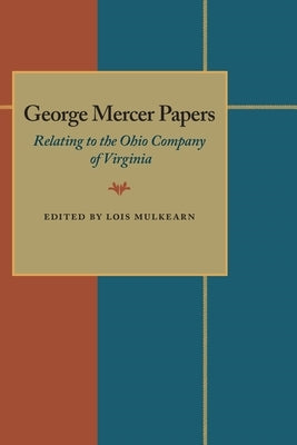 George Mercer Papers: Relating to the Ohio Company of Virginia by Mulkearn, Lois