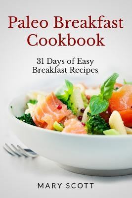 Paleo Breakfast Cookbook: 31 Days of Easy Breakfast Recipes by Scott, Mary R.