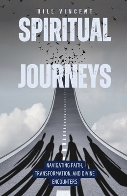 Spiritual Journeys: Navigating Faith, Transformation, and Divine Encounters" by Vincent, Bill
