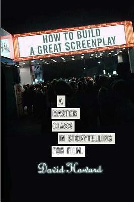 How to Build a Great Screenplay: A Master Class in Storytelling for Film by Howard, David