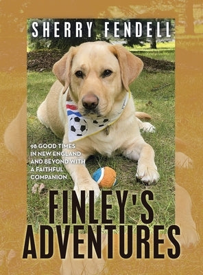Finley's Adventures: 98 Good Times in New England and Beyond with a Faithful Companion by Fendell, Sherry