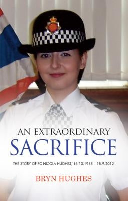 An Extraordinary Sacrifice: The story of PC Nicola Hughes 16.10.1988 - 18.09.2012 by Hughes, Bryn
