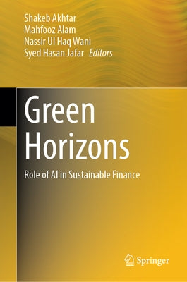 Green Horizons: Role of AI in Sustainable Finance by Akhtar, Shakeb