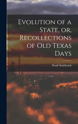 Evolution of a State, or, Recollections of Old Texas Days by Smithwick, Noah 1808-1899