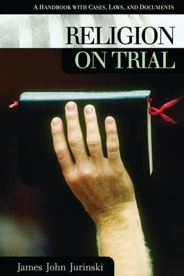 Religion on Trial: A Handbook with Cases, Laws, and Documents by Jurinski, James John