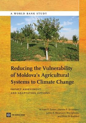 Reducing the Vulnerability of Moldova's Agricultural Systems to Climate Change: Impact Assessment and Adaptation Options by Sutton, William R.