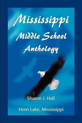 Mississippi Middle School Anthology: Horn Lake, Mississippi by Hall, Sharon J.