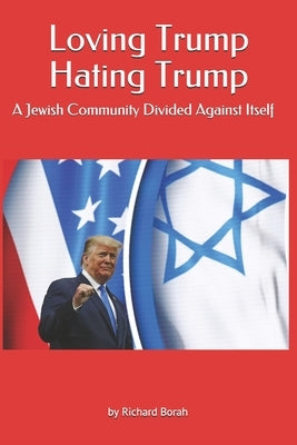 Loving Trump Hating Trump: A Jewish Community Divided Against Itself by Borah, Richard