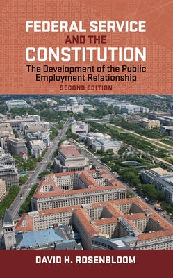 Federal Service and the Constitution: The Development of the Public Employment Relationship, Second Edition by Rosenbloom, David H.