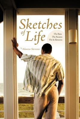 Sketches of Life: The Pains -- The Passions -- The In-Betweens by Stevens, Alonzo