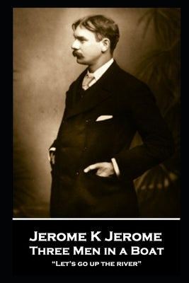 Jerome K Jerome - Three Men in a Boat: "Let's go up the river" by Jerome, Jerome K.