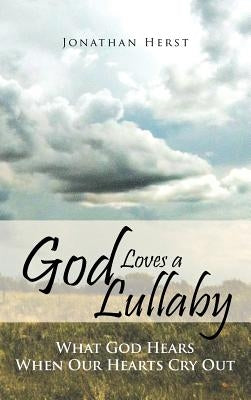 God Loves a Lullaby: What God Hears When Our Hearts Cry Out by Herst, Jonathan