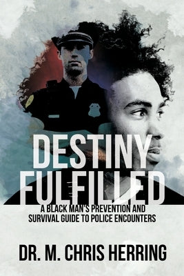 Destiny Fulfilled: A Black Man's Prevention and Survival Guide to Police Encounters by Herring, M. Chris