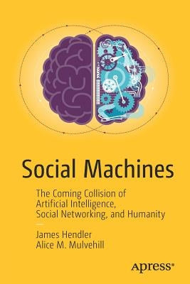Social Machines: The Coming Collision of Artificial Intelligence, Social Networking, and Humanity by Hendler, James