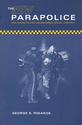 The New Parapolice: Risk Markets and Commodified Social Control by Rigakos, George S.