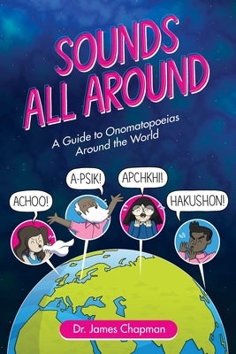Sounds All Around: A Guide to Onomatopoeias Around the World by Chapman, James