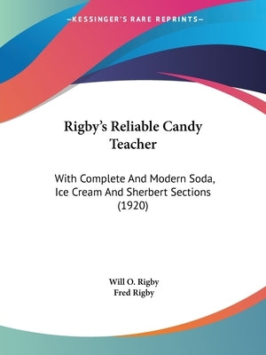 Rigby's Reliable Candy Teacher: With Complete And Modern Soda, Ice Cream And Sherbert Sections (1920) by Rigby, Will O.