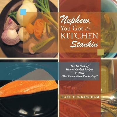 Nephew, You Got the Kitchen Stankin: The 1St Book of Homed-Cooked Recipes & Other ''You Know What I'm Sayings'' by Cunningham, Karl