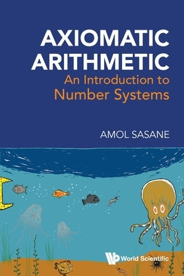 Axiomatic Arithmetic: An Introduction to Number Systems by Sasane, Amol