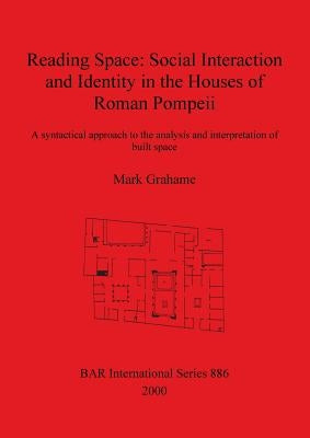 Reading Space: Social Interaction and Identity in the Houses of Roman Pompeii by Grahame, Mark