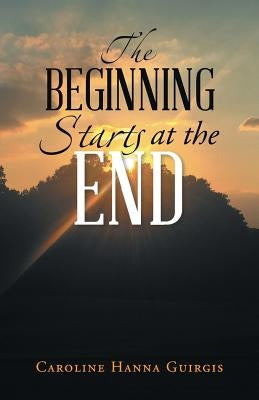 The Beginning Starts at the End by Guirgis, Caroline Hanna