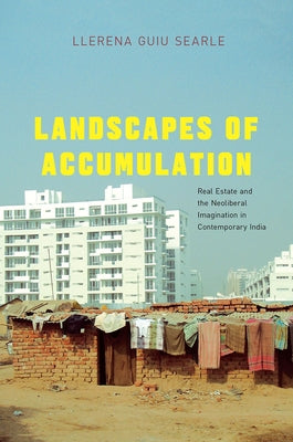 Landscapes of Accumulation: Real Estate and the Neoliberal Imagination in Contemporary India by Searle, Llerena Guiu