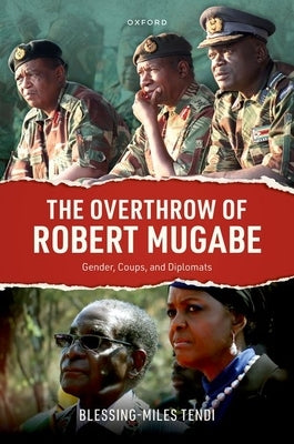 The Overthrow of Robert Mugabe: Gender, Coups, and Diplomats by Tendi, Blessing-Miles