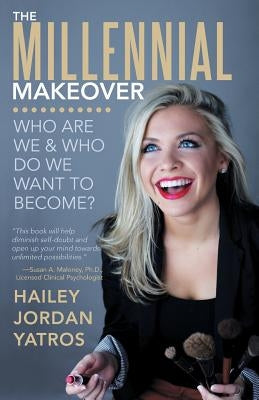 The Millennial Makeover: Who Are We and Who Do We Want to Become? by Yatros, Hailey Jordan