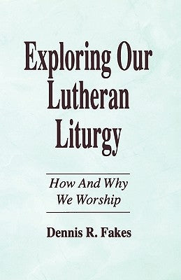 Exploring Our Lutheran Liturgy by Fakes, Dennis R.