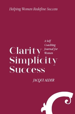 Clarity Simplicity Success: A Self Coaching Journal for Women by Alder, Jacqui