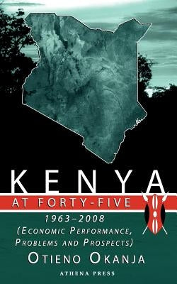 Kenya at Forty-Five: 1963 - 2008 (Economic Performance, Problems and Prospects) by Okanja, Otieno
