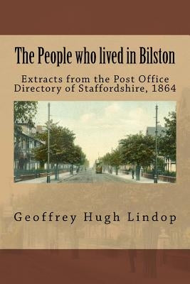 The People who lived in Bilston: Extracts from the Post Office Directory of Staffordshire, 1864 by Lindop, Geoffrey Hugh