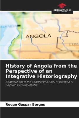 History of Angola from the Perspective of an Integrative Historiography by Borges, Roque Gaspar