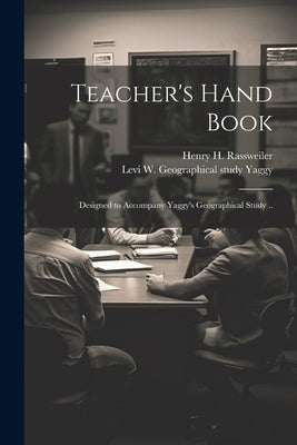 Teacher's Hand Book: Designed to Accompany Yaggy's Geographical Study .. by Rassweiler, Henry H.