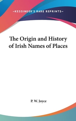 The Origin and History of Irish Names of Places by Joyce, P. W.