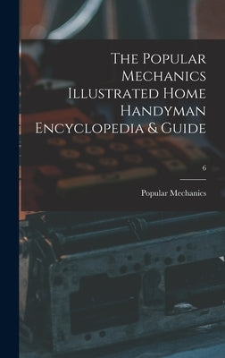 The Popular Mechanics Illustrated Home Handyman Encyclopedia & Guide; 6 by Popular Mechanics