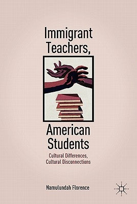 Immigrant Teachers, American Students: Cultural Differences, Cultural Disconnections by Florence, N.