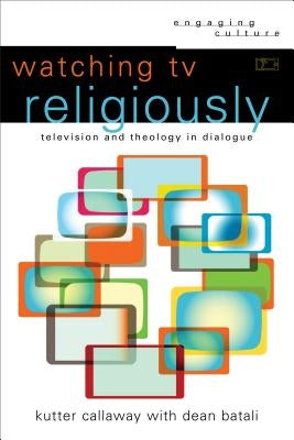 Watching TV Religiously: Television and Theology in Dialogue by Callaway, Kutter