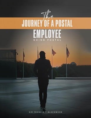 The Journey of a Postal Employee: Going Postal by T. Blackwood, Francis