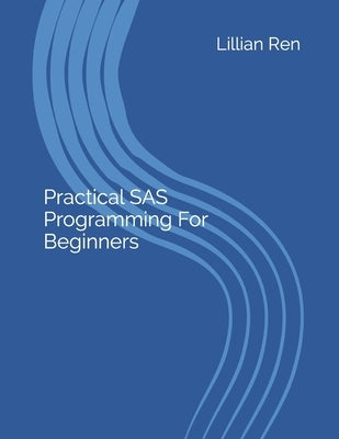 Practical SAS Programming For Beginners by Ren, Lillian