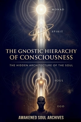 The Gnostic Hierarchy of Consciousness: The Hidden Architecture of the Soul by Archives, Awakened Soul
